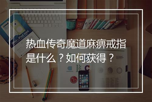 热血传奇魔道麻痹戒指是什么？如何获得？