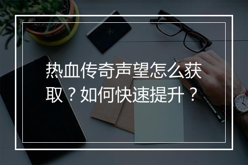 热血传奇声望怎么获取？如何快速提升？