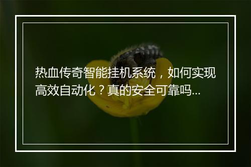 热血传奇智能挂机系统，如何实现高效自动化？真的安全可靠吗？
