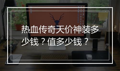 热血传奇天价神装多少钱？值多少钱？