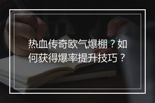 热血传奇欧气爆棚？如何获得爆率提升技巧？
