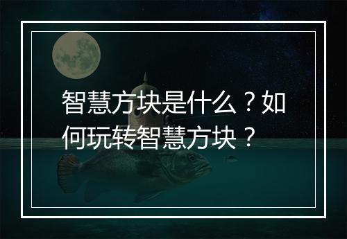 智慧方块是什么？如何玩转智慧方块？