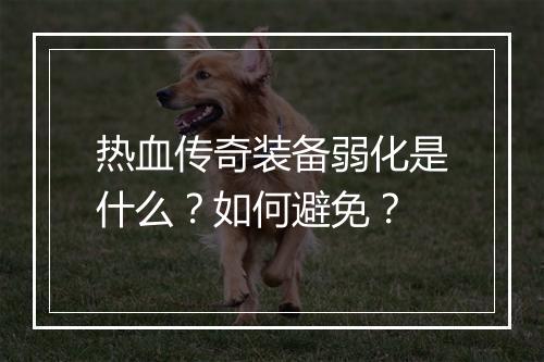 热血传奇装备弱化是什么？如何避免？