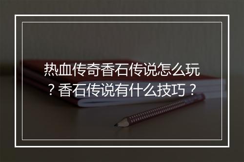 热血传奇香石传说怎么玩？香石传说有什么技巧？