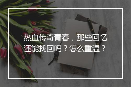 热血传奇青春，那些回忆还能找回吗？怎么重温？