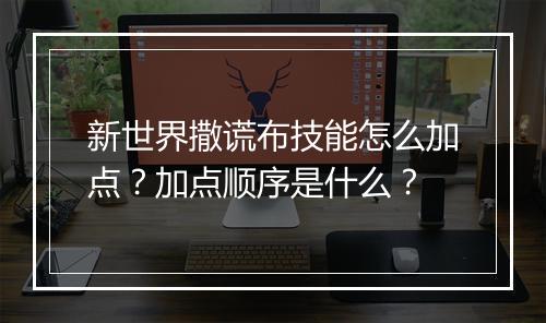 新世界撒谎布技能怎么加点？加点顺序是什么？
