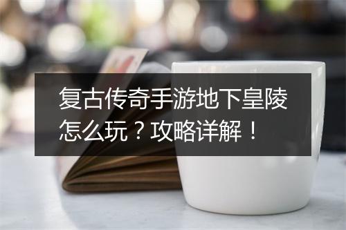 复古传奇手游地下皇陵怎么玩？攻略详解！