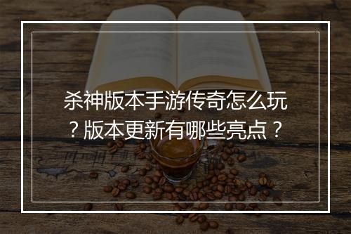 杀神版本手游传奇怎么玩？版本更新有哪些亮点？