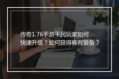 传奇1.76手游平民玩家如何快速升级？如何获得稀有装备？