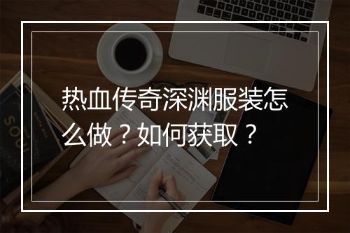 热血传奇深渊服装怎么做？如何获取？