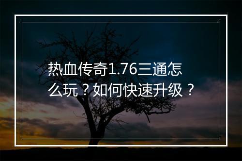 热血传奇1.76三通怎么玩？如何快速升级？
