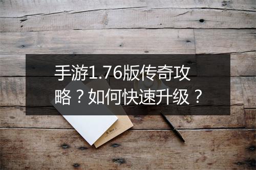 手游1.76版传奇攻略？如何快速升级？