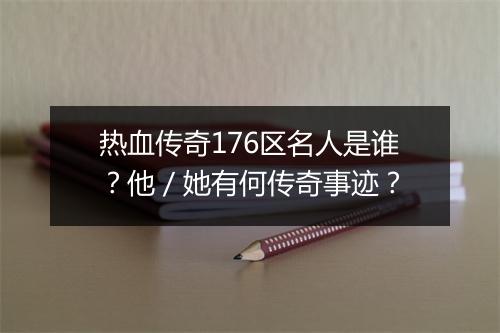 热血传奇176区名人是谁？他／她有何传奇事迹？