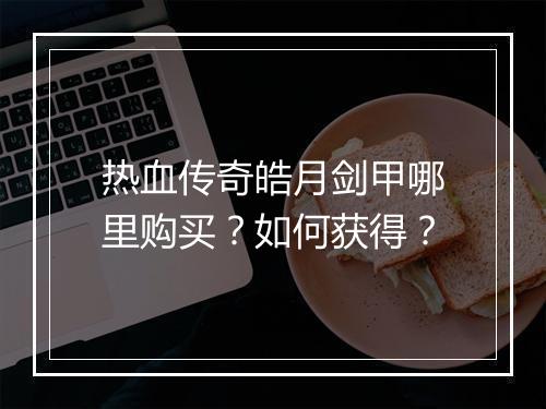 热血传奇皓月剑甲哪里购买？如何获得？