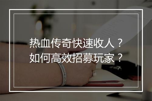 热血传奇快速收人？如何高效招募玩家？