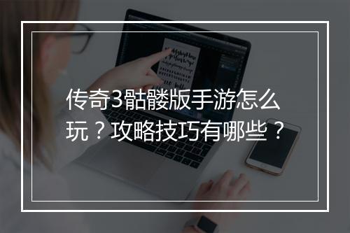 传奇3骷髅版手游怎么玩？攻略技巧有哪些？