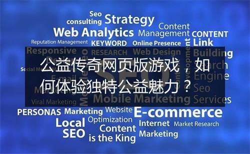 公益传奇网页版游戏，如何体验独特公益魅力？