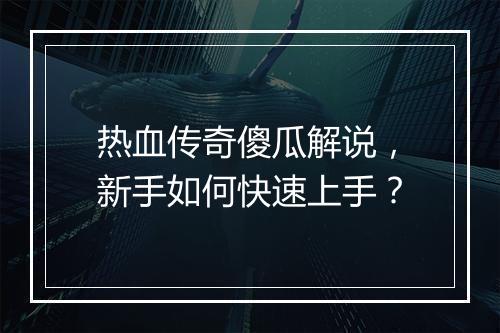 热血传奇傻瓜解说，新手如何快速上手？
