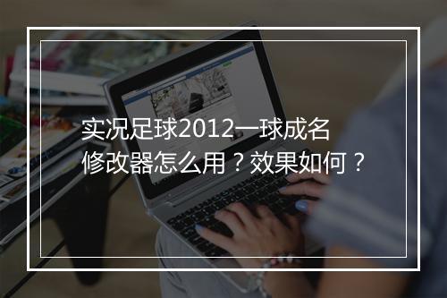 实况足球2012一球成名修改器怎么用？效果如何？