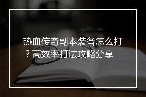 热血传奇副本装备怎么打？高效率打法攻略分享