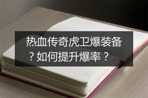 热血传奇虎卫爆装备？如何提升爆率？
