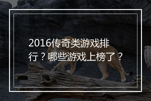 2016传奇类游戏排行？哪些游戏上榜了？