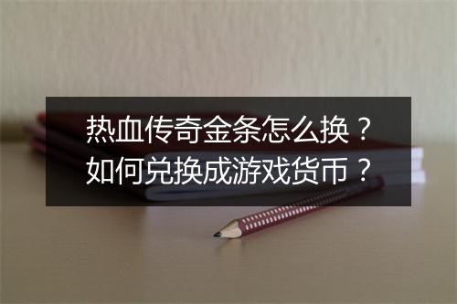 热血传奇金条怎么换？如何兑换成游戏货币？