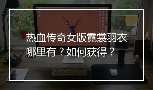 热血传奇女版霓裳羽衣哪里有？如何获得？