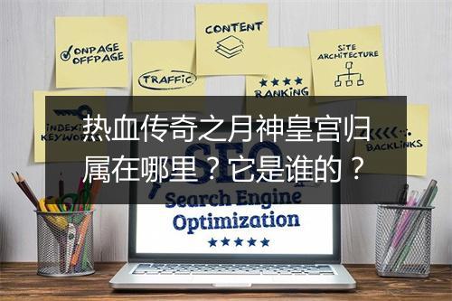 热血传奇之月神皇宫归属在哪里？它是谁的？
