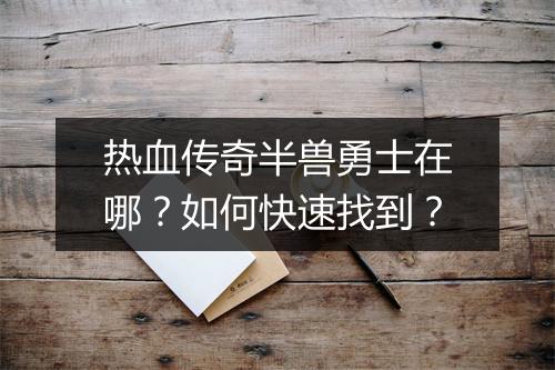 热血传奇半兽勇士在哪？如何快速找到？