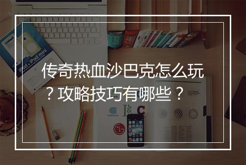 传奇热血沙巴克怎么玩？攻略技巧有哪些？