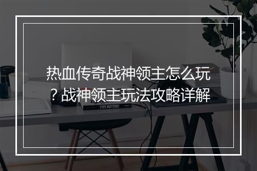 热血传奇战神领主怎么玩？战神领主玩法攻略详解