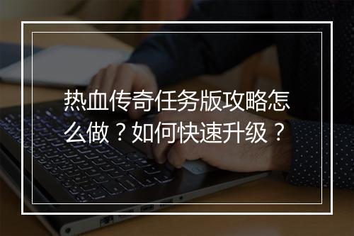热血传奇任务版攻略怎么做？如何快速升级？