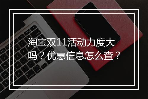 淘宝双11活动力度大吗？优惠信息怎么查？