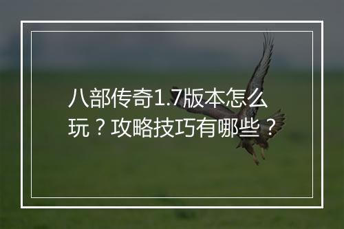 八部传奇1.7版本怎么玩？攻略技巧有哪些？