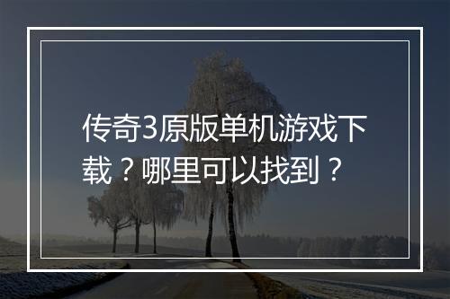 传奇3原版单机游戏下载？哪里可以找到？