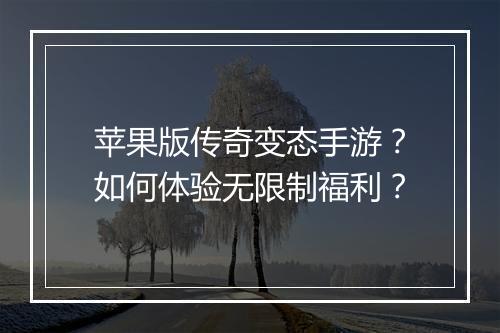 苹果版传奇变态手游？如何体验无限制福利？