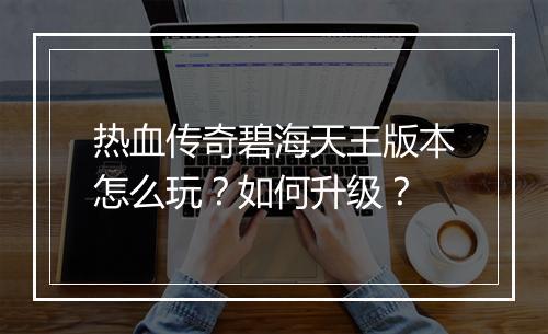 热血传奇碧海天王版本怎么玩?如何升级?