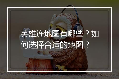 英雄连地图有哪些？如何选择合适的地图？