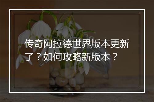 传奇阿拉德世界版本更新了？如何攻略新版本？