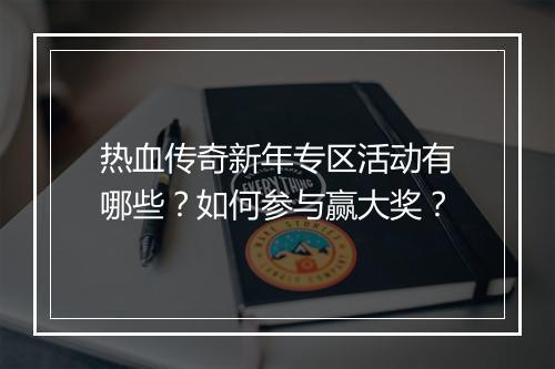 热血传奇新年专区活动有哪些？如何参与赢大奖？