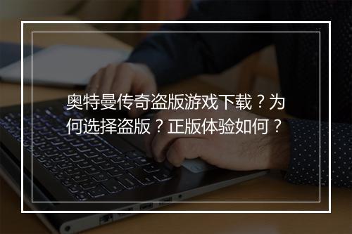 奥特曼传奇盗版游戏下载？为何选择盗版？正版体验如何？