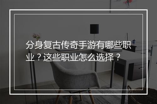 分身复古传奇手游有哪些职业？这些职业怎么选择？