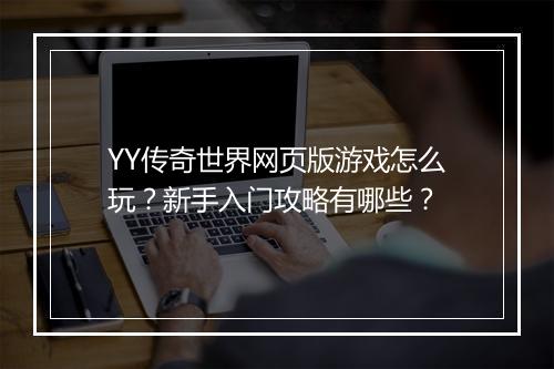 YY传奇世界网页版游戏怎么玩？新手入门攻略有哪些？