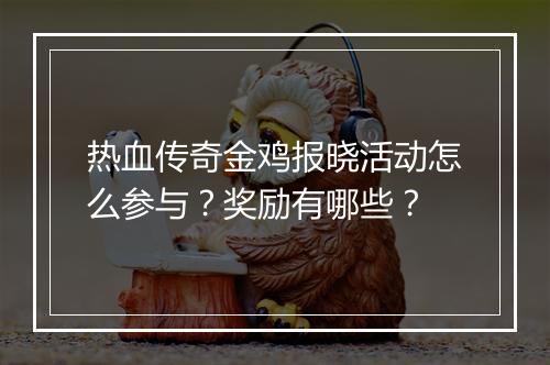 热血传奇金鸡报晓活动怎么参与？奖励有哪些？