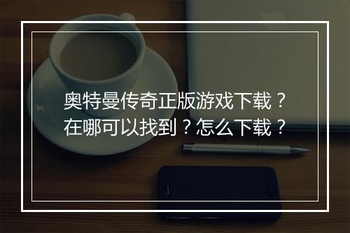 奥特曼传奇正版游戏下载？在哪可以找到？怎么下载？