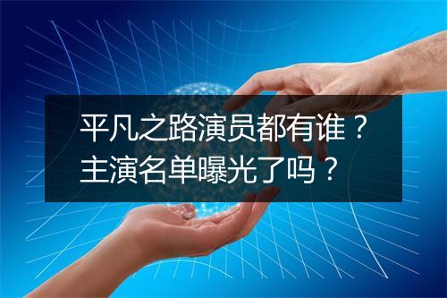 平凡之路演员都有谁？主演名单曝光了吗？