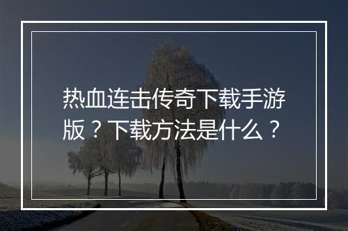 热血连击传奇下载手游版？下载方法是什么？