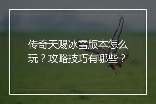 传奇天赐冰雪版本怎么玩？攻略技巧有哪些？
