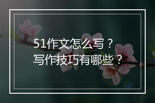 51作文怎么写？写作技巧有哪些？